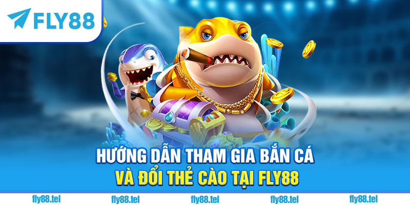 Hướng dẫn tham gia bắn cá và đổi thẻ cào tại Fly88