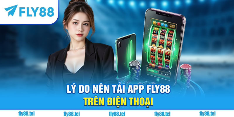 Lý do nên tải app Fly88 trên điện thoại